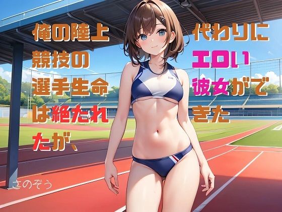 【小説】俺の陸上競技の選手生命は絶たれたが、代わりにエロい彼女ができた【さのぞう】