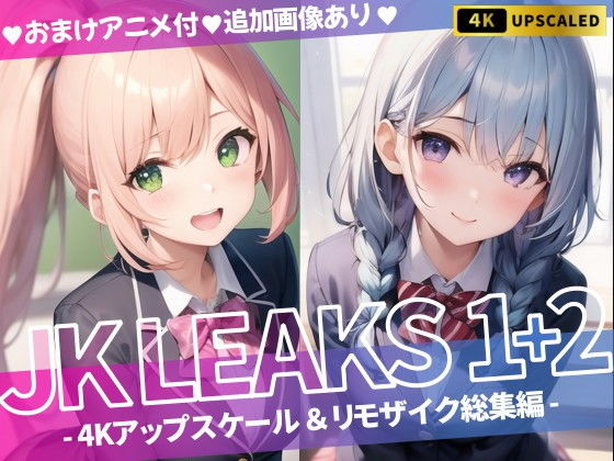 JK LEAKS 1＋2 - 4Kアップスケール＆リモザイク総集編 -【おまけアニメ付】