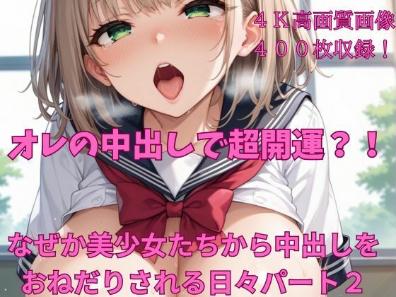 オレの中出しで超開運？！ なぜか美少女たちから中出しをおねだりされる日々パート2【楽園への誘い】