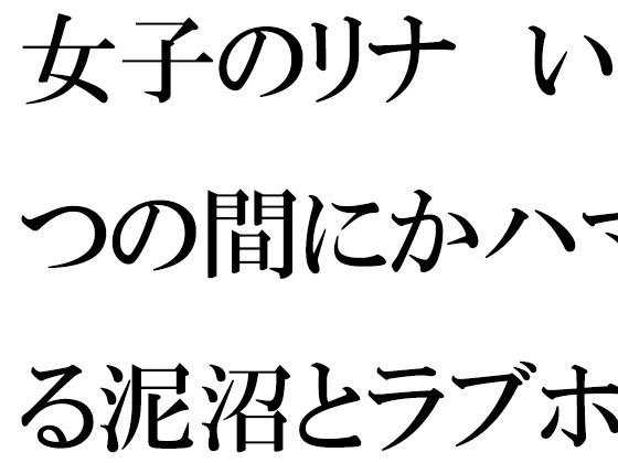 女子のリナ いつの間にかハマる泥沼とラブホテル 一歩だけ前へと歩を踏み出す・・・・・