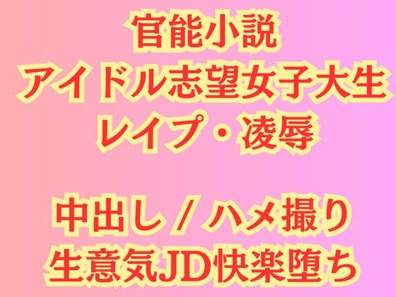 【官能小説】アイドル志望女子大生 強●ハメ撮り【レ●プ凌●】【高牧園】