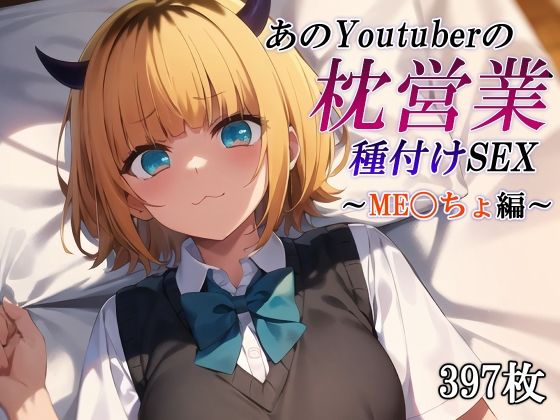 あのYoutuberの枕営業 種付けSEX〜ME〇ちょ編〜