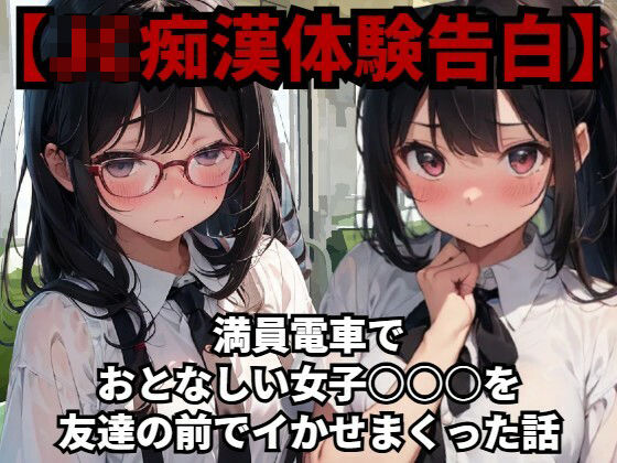 【J〇痴●体験告白】満員電車でおとなしい●●●○○を友達の前でイかせまくった話【少女痴●体験告白】