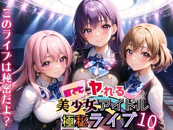 誰でもヤれる！美少女アイドル極秘ライブ！10【豪華CG280枚収録】