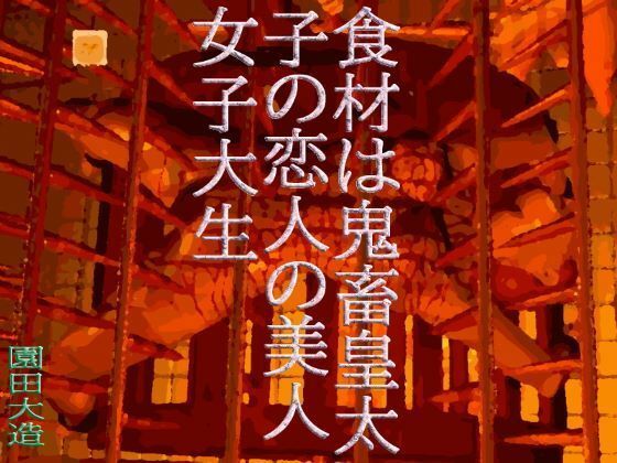 食材は鬼畜皇太子の皇太子の恋人の美人女子大生【爆田鶏書肆】