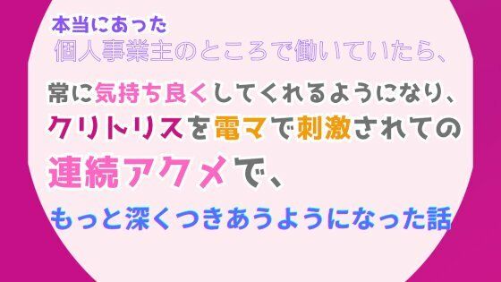 本当にあった、個人事業主のところで働いていたら、常に気持ち良くしてくれるようになり、クリトリスを電マで刺激されての連続アクメで、もっと深くつきあうようになった話【みつむぎなえ】