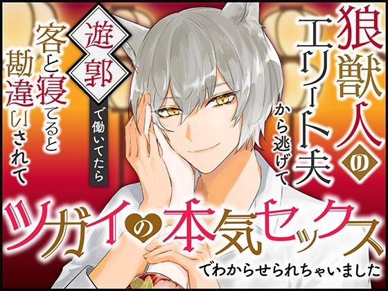 狼獣人のエリート夫から逃げて遊郭で働いてたら客と寝てると勘違いされてツガイの本気セックスでわからせられちゃいました