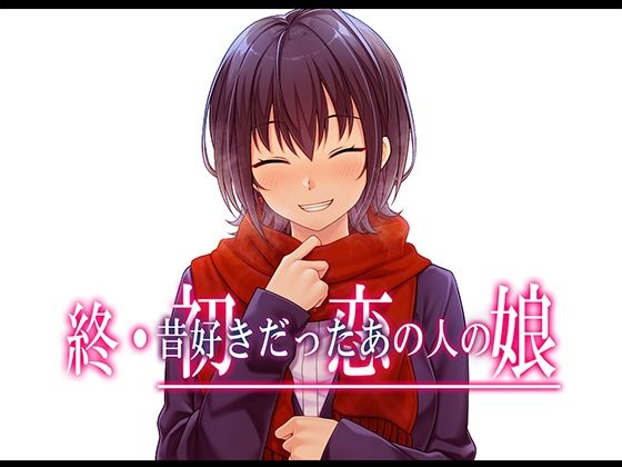 終・初恋の人の娘【やればできる娘。】